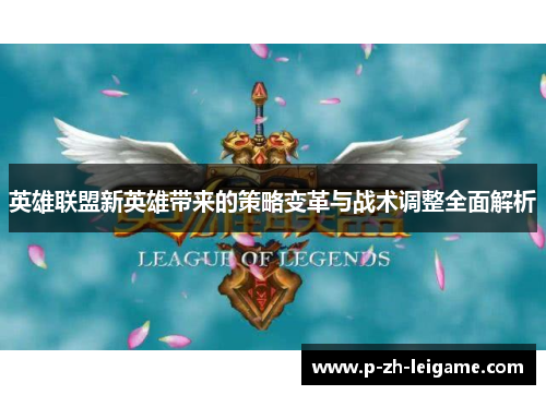 英雄联盟新英雄带来的策略变革与战术调整全面解析