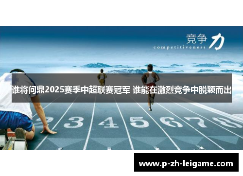 谁将问鼎2025赛季中超联赛冠军 谁能在激烈竞争中脱颖而出