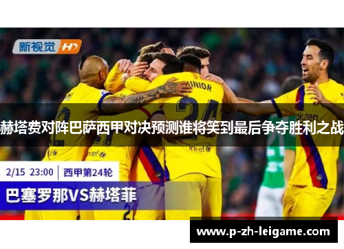 赫塔费对阵巴萨西甲对决预测谁将笑到最后争夺胜利之战