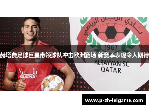 赫塔费足球巨星带领球队冲击欧洲赛场 新赛季表现令人期待 赫塔费足球巨星带领球队冲击欧洲赛场 新赛季表现令人期待