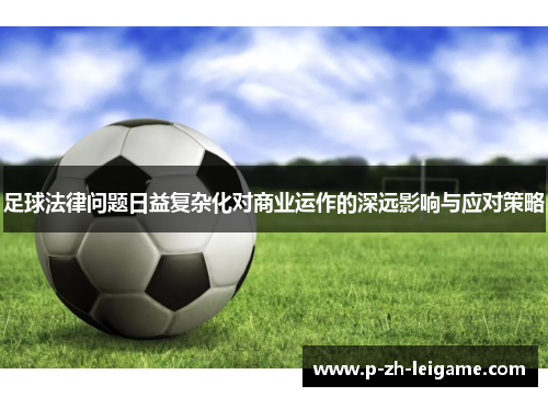 足球法律问题日益复杂化对商业运作的深远影响与应对策略