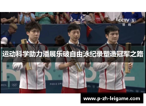 运动科学助力潘展乐破自由泳纪录塑造冠军之路