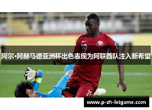 阿尔·阿赫马德亚洲杯出色表现为阿联酋队注入新希望 阿尔·阿赫马德亚洲杯出色表现为阿联酋队注入新希望