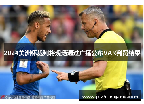 2024美洲杯裁判将现场通过广播公布VAR判罚结果 2024美洲杯裁判将现场通过广播公布VAR判罚结果