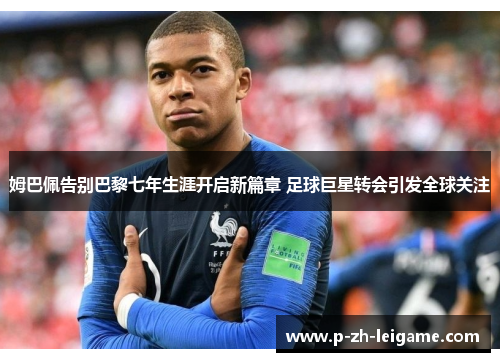 姆巴佩告别巴黎七年生涯开启新篇章 足球巨星转会引发全球关注 姆巴佩告别巴黎七年生涯开启新篇章 足球巨星转会引发全球关注