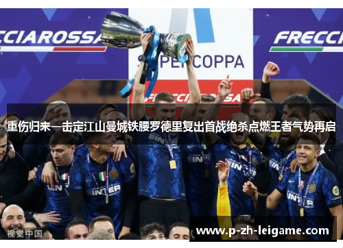 重伤归来一击定江山曼城铁腰罗德里复出首战绝杀点燃王者气势再启