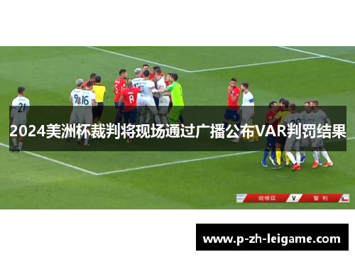 2024美洲杯裁判将现场通过广播公布VAR判罚结果 2024美洲杯裁判将现场通过广播公布VAR判罚结果