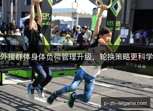 外援群体身体负荷管理升级，轮换策略更科学