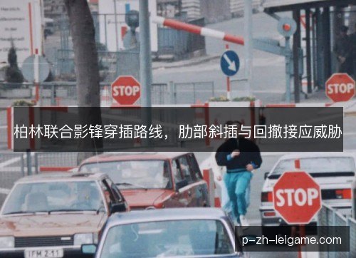 柏林联合影锋穿插路线,肋部斜插与回撤接应威胁 柏林联合影锋穿插路线,肋部斜插与回撤接应威胁